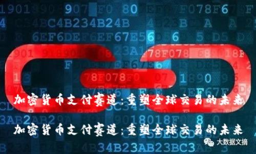 加密货币支付赛道：重塑全球交易的未来

加密货币支付赛道：重塑全球交易的未来