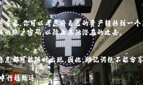   
如何安全找回忘记的钱包助记词并保护你的数字资产  

关键词  
钱包, 助记词, 数字资产, 恢复技巧  

---

引言：助记词的重大意义
在当今数字时代，越来越多人开始接触加密货币，钱包的助记词就像是你资产的钥匙。但当你忘记这个重要的助记词时，心里的焦虑和不安可想而知。它不单是你进入钱包的通行证，更是保护你所有数字资产的重要工具。失去助记词，意味着你可能再也无法访问这些资产，这是多么让人沮丧的事情啊。

助记词是什么？
助记词是一组随机生成的单词，通常由12个、15个或者24个单词组成，通过这些单词，用户可以恢复钱包。就好比是一份密码，被一串让人琢磨不透的字符所替代。每个单词都有其独特的意义，它们共同组成了一个独特的密钥，帮助用户在需要时找回钱包。 
这些单词来源于一组特定的字典，在生成时系统会自动选取，确保安全性和不可预测性。它们不仅仅是单词的组合，更像是存储着你的财富与记忆。

为何会忘记助记词？
遗忘助记词的情况其实并不罕见。生活的忙碌、社交的繁杂，往往让人对安全因素的重视程度降低。你可能曾经将助记词写下、保存，但随着时间的推移，那份记忆逐渐被生活的琐事所淹没。或者多次更换设备、搬家、甚至按下删除键看似是细小的行为，但它们都可能让你失去一笔不可再生的财富。

忘记了助记词该怎么办？
当你意识到自己忘记了助记词，首先要保持冷静。虽然听起来很麻烦，但实际上有几种恢复你的数字资产的方法。

方法一：回想和笔记
首先，试着回想一下。在安静的环境中，慢慢整理思维，思考这串助记词的任何一个字词。或许你能想起其中的一部分。然后将其写下，或许在某个字上有灵光乍现。
另外，如果你在创建钱包时曾经备份过助记词，查阅这些记录是个不错的选择。常见的地方有你以前的电子邮件、文档或是云存储中。然而，确保这些地方的安全性，以防数据泄露造成更大的损失。

方法二：利用钱包软件的恢复功能
许多钱包为了保障用户的资金安全，提供了助记词恢复功能。如果你使用的是较为成熟的平台，先搜索一下该平台的官方文档。通过技术支持可能会找到一些相关的指导，帮助你尝试恢复。
例如，一些钱包允许用户输入部分助记词，系统会根据提示找出可能的组合。这个时候，你需要仔细检查你的输入，以避免无故地增加恢复的难度。

方法三：寻求专业帮助
如果你对于数字货币账户的意义非常重视，且以上方法都无法奏效，不妨寻求专业的恢复服务。不过，要确保选择信誉良好的服务提供商，切勿让虚假承诺蒙蔽眼睛。可以通过社区、论坛等渠道了解用户的反馈和评价。

避免今后遗忘的方法
重视助记词对于钱包安全的作用，应该在首次生成钱包时，就做好备份工作。可以选择一些物理存储方式，比如将助记词写在纸质文档中，保存于安全的地方。此外，电子备份时，也要保证存储环境的安全性。
许多人习惯将助记词储存于手机或云端，但在这些地方存在被黑客攻击的风险，因此在这个环节中，确保你的备份有足够的加密保护。

结语：宝贵的数字财富
忘记钱包的助记词是一件令人沮丧的事情，但及时采取措施，寻求有效的方法加以恢复，是完全有可能的。在这个数字资产日益增长的时代，保护钱包安全、建立合理的备份策略显得尤为重要。
记住，资产可能会随着时间增值，但安全性是你今后每一步都必须重视的组成部分。珍惜你所拥有的每一分每一秒，毕竟，这不仅仅是数字，更是你努力的结果。

---

相关问题一：助记词被泄露了怎么办？
对于数字资产的保护，助记词的保密性至关重要。助记词一旦被其他人获取，你的资产就面临着直接的威胁。在这个情况下，迅速采取措施至关重要。你可以考虑将自己的资产转移到一个新的钱包中，并生成新的助记词。务必确保这个新钱包的安全设置更高。
同时，确认资产的明细，了解哪些资金可能已经遭受损失。失去助记词的保护后，任何进一步的资产管理都需要额外的小心，比如改变所有相关的账户密码，以防止其他潜在的攻击。

相关问题二：助记词可以分享吗？
听起来似乎是个好主意，但答案是绝对不行！助记词是通往你数字资产门口的密码，意味着分享是极度危险的。不管是给朋友还是亲人，安全隐患都可能随时出现。因此，助记词绝不能分享。即使你对他人有足够的信任，现实世界中各类意外都可能发生，导致严重的后果。保持对助记词绝对的隐私，可以为你提供最大的安全屏障。

在管理数字资产时，助记词的安全性以及合理的备份策略都扮演着至关重要的角色。希望本文能为你提供一些思路，助你在数字货币的世界中行稳致远。