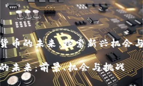 关于加密货币的未来：探索新兴机会与潜在风险

加密货币的未来：前景、机会与挑战