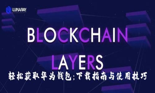 轻松获取华为钱包：下载指南与使用技巧