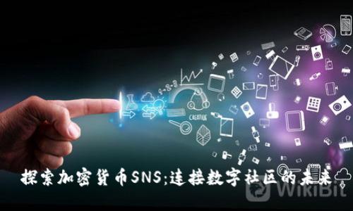 探索加密货币SNS：连接数字社区的未来