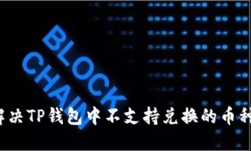 如何解决TP钱包中不支持兑换的币种问题？