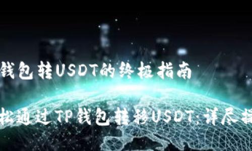 通过TP钱包转USDT的终极指南

如何轻松通过TP钱包转移USDT：详尽操作指南