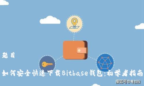题目

如何安全快速下载Bitbase钱包：初学者指南
