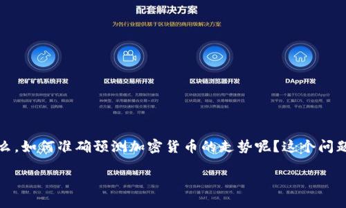 关于“如何预测加密货币走势”的

在当今数字经济的发展背景下，越来越多的人开始关注加密货币的投资和交易。那么，如何准确预测加密货币的走势呢？这个问题对许多投资者来说是一个充满挑战的课题。以下是我们为您准备的和相关关键词。

精准解读：如何有效预测加密货币走势