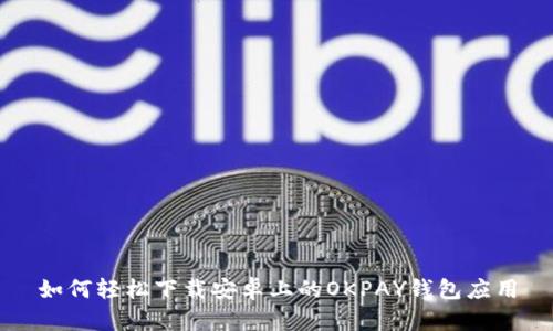如何轻松下载安卓上的OKPAY钱包应用