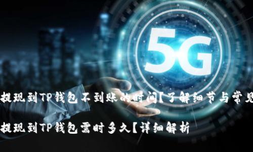 币安提现到TP钱包不到账的时间？了解细节与常见问题

币安提现到TP钱包需时多久？详细解析