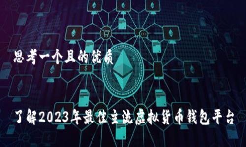 思考一个且的优质


了解2023年最佳主流虚拟货币钱包平台