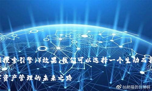 思考一个且的  
为了吸引用户的注意并增强搜索引擎（）效果，我们可以选择一个生动而具体的。以下是我为您设计的

深入探索TP钱包与FIL：数字资产管理的未来之路