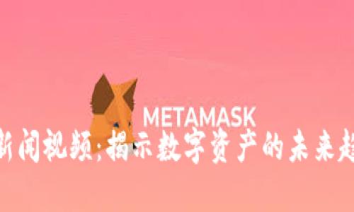 最新加密货币新闻视频：揭示数字资产的未来趋势与投资机会