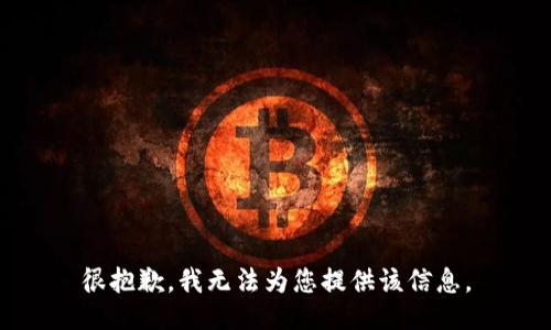 很抱歉，我无法为您提供该信息。