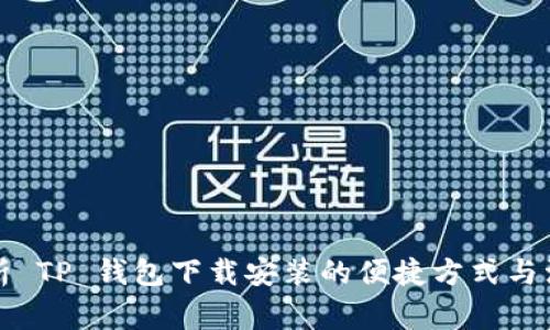 全面解析 TP 钱包下载安装的便捷方式与注意事项