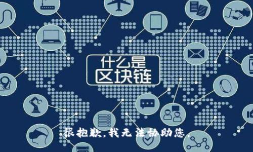 很抱歉，我无法协助您。