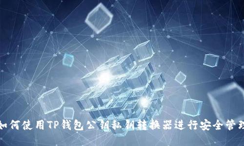 如何使用TP钱包公钥私钥转换器进行安全管理