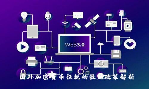  国外加密货币征税的最新政策解析