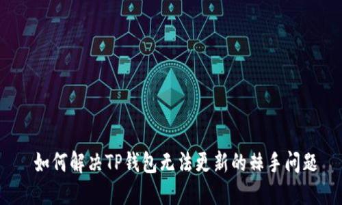  如何解决TP钱包无法更新的棘手问题