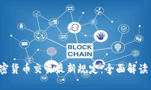 2023年加密货币交易最新规定：全面解读与实践指南