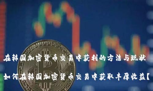 在韩国加密货币交易中获利的方法与现状

如何在韩国加密货币交易中获取丰厚收益？
