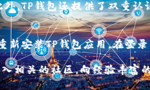 查看TP钱包的链接其实非常简单，下面我会详细介绍如何进行这一操作，并且在此过程中带你深入了解TP钱包的功能和使用方法，让你在数字资产管理上更加得心应手。

TP钱包是什么？
TP钱包，全名为“Token Pocket”，是一款支持多种数字资产的钱包。它不仅仅是一个储存数字货币的工具，更是一个集成了交易、DApp浏览、资产管理等多种功能的区块链应用平台。TP钱包支持多种主流数字货币，如以太坊、比特币和各种ERC20代币等。

怎样查看TP钱包的链接？
对于初学者来说，要查看TP钱包的链接主要有几个步骤。首先，你需要确保你的TP钱包已经安装并且具备基本的操作知识。接下来，我将详细说明步骤：

步骤一：打开TP钱包
首先，找到你的手机或电脑上的TP钱包应用程序，点击打开它。如果你还没有下载TP钱包，可以去应用商店下载安装，安装过程简单直观，按照提示即可完成。

步骤二：登录账户
打开TP钱包后，你需要登录自己的账户。如果你是第一次使用，可以选择创建一个新钱包。创建钱包时，请务必记住备份助记词或私钥，这是保障你数字资产安全的关键步骤。

步骤三：进入钱包界面
成功登录后，你将看到TP钱包的主界面。在这里可以查看到你的资产总览、交易历史以及其他各种功能。此时，我们的目标是查看钱包链接，通常这指的是钱包的地址或者是DApp链接。

步骤四：查找钱包地址
在主界面，你会看到你的数字资产及其余额。在这里，你需要找到“钱包地址”选项。钱包地址通常是由一串字母和数字组成的字符。这一串字符是你的唯一身份标识，分享给他人时请确保是正确的地址。

步骤五：获取链接
在一些情况下，你可能需要将钱包地址以链接的形式分享出去。例如，在转账时需要将该地址分享给对方。你可以通过长按钱包地址或点击“复制”按钮，直接将钱包地址复制到剪贴板。之后，你可以将其粘贴到任何社交平台或聊天工具中，形成一个可以点击的链接。

步骤六：访问DApp
如果你想访问基于TP钱包的DApp，那么在TP钱包中，通常会有一个“DApp”标签。在该界面，你可以浏览和搜索各种DApp，选择你想要访问的DApp后，TP钱包会自动生成你需要的链接，以便你进行操作。

步骤七：备份和安全设置
为了保护你的数字资产不被盗取，建议定期检查你的安全设置，激活双重认证，并确保你的助记词和私钥安全存储。

总结一下
查看TP钱包的链接过程并不复杂，只要按照上述步骤进行，便能轻松获取所需的信息。无论是分享钱包地址还是使用DApp，掌握这些技巧后，你将能更自如地管理自己的数字资产。

常见问题
1. TP钱包的安全性如何？
安全性是使用任何数字钱包时都需要重点考虑的因素。TP钱包在安全性方面采取了一系列措施，包括加密你的私钥和助记词，确保它们不会被泄露。此外，TP钱包还提供了双重认证、密码保护等功能，进一步增强账户的安全性。虽然没有任何技术可以确保100%安全，但使用TP钱包的这些安全措施，可以大大降低资产被盗的风险。

2. 如何恢复TP钱包？
每当你创建TP钱包时，都会生成助记词（也称为种子词）。如果你不小心丢失了手机或删除了钱包应用，不必担心。你可以通过助记词来恢复钱包。只需重新安装TP钱包应用，在登录界面选择“恢复钱包”，然后按照提示输入你的助记词即可。确保助记词的保密，不要将其分享给他人，以免造成不必要的损失。

通过本文的介绍，不知道大家是否对TP钱包的链接查看以及其他相关功能有了更清晰的认识呢？如果还有疑问，建议查看TP钱包的官方帮助文档或加入相关的社区，向经验丰富的用户请教。希望你在数字资产的管理上勇往直前，掌握更多的技巧和知识！