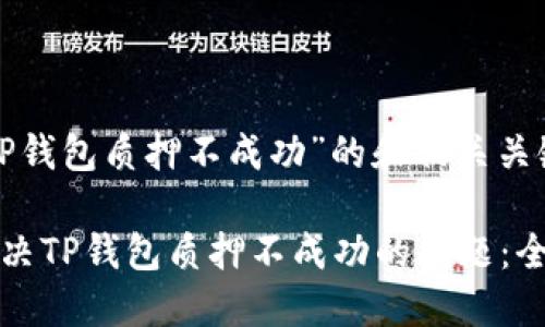 有关“TP钱包质押不成功”的和相关关键词

如何解决TP钱包质押不成功的问题：全面指南