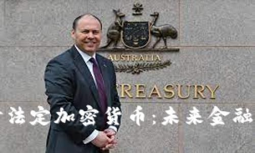 深入探讨法定加密货币：未来金融的转折点