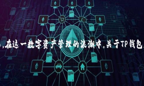 TP钱包会清退吗？深入探讨数字资产管理的未来

随着数字货币的迅猛发展，钱包的使用也日益普及。TP钱包作为一种广受欢迎的数字资产管理工具，其用户数量不断攀升。然而，在这一数字资产管理的浪潮中，关于TP钱包是否会清退的问题也成为了讨论的热点。接下来，我们将从多个角度来分析这一问题，帮助大家更好地理解TP钱包的未来发展。

TP钱包是否会清退？全面解析数字资产的存储安全性