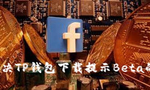 如何解决TP钱包下载提示Beta的问题？
