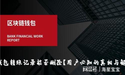 # TP钱包转账记录能否删除？用户必知的真相与解决方案