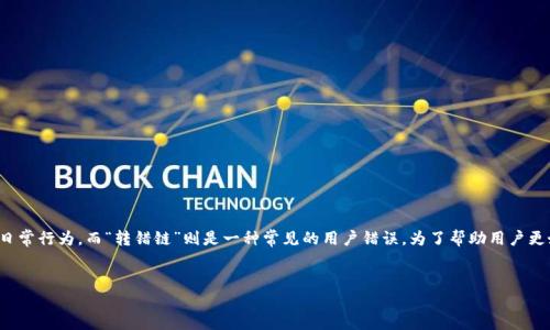 思考一个且的  

在数字货币的世界中，使用数字钱包已经成为许多投资者和用户的日常行为，而“转错链”则是一种常见的用户错误。为了帮助用户更好地了解这一问题并找到解决方案，我为你准备了一个的和关键词。


tp钱包转错链怎么办？详解错误处理修复方法