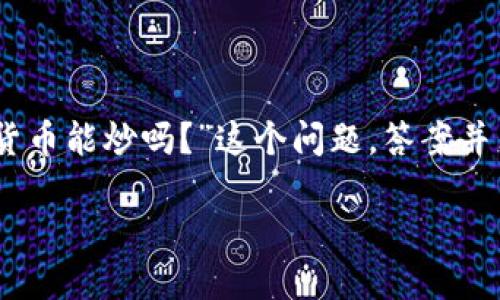 加密货币能炒吗？

引言

近年来，加密货币热潮席卷全球，许多人争相进入这一新兴市场，获取巨额的回报。然而，关于“加密货币能炒吗？”这个问题，答案并非简单的“是”或“否”。本文将深入探讨加密货币的炒作价值、投资风险以及如何理性参与这个市场。

加密货币能否成为你的投资新宠？