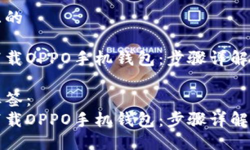 思考一个且的

如何轻松下载OPPO手机钱包：步骤详解与实用技巧

关键词和标签：
如何轻松下载OPPO手机钱包：步骤详解与实用技巧