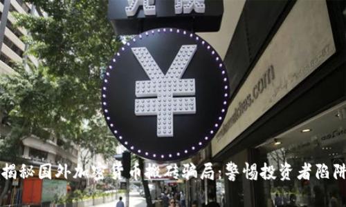 揭秘国外加密货币搬砖骗局：警惕投资者陷阱