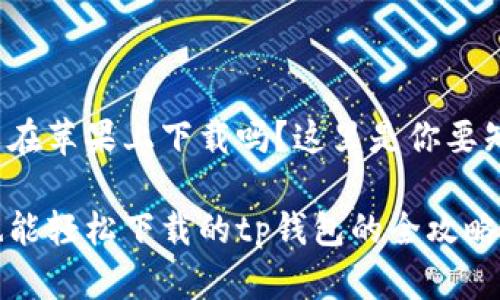 tp钱包可以在苹果上下载吗？这里是你要知道的一切！

苹果用户也能轻松下载的tp钱包的全攻略