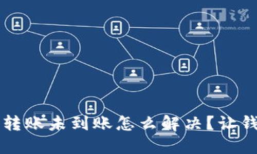 ### TP钱包转账未到账怎么解决？让钱回归你的掌控