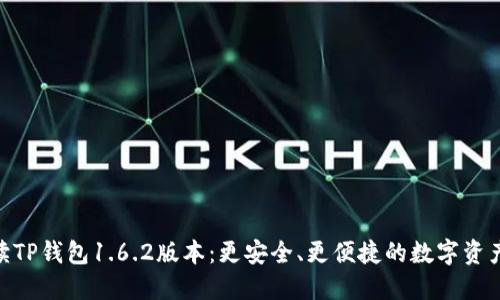 : 全面解读TP钱包1.6.2版本：更安全、更便捷的数字资产管理体验