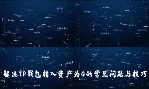 解决TP钱包转入资产为0的常见问题与技巧