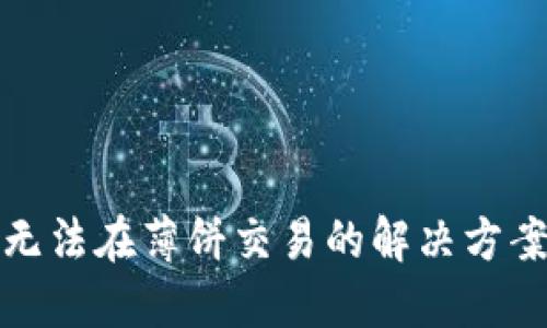 TP钱包无法在薄饼交易的解决方案与技巧