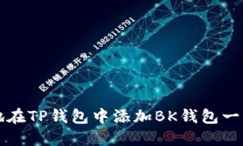 如何轻松地在TP钱包中添加BK钱包一步一步方法