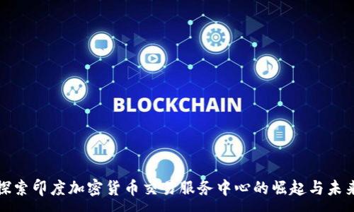 :

探索印度加密货币交易服务中心的崛起与未来