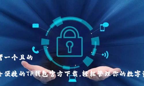 思考一个且的

安全便捷的TP钱包官方下载，轻松管理你的数字资产