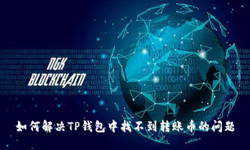 如何解决TP钱包中找不到转账币的问题