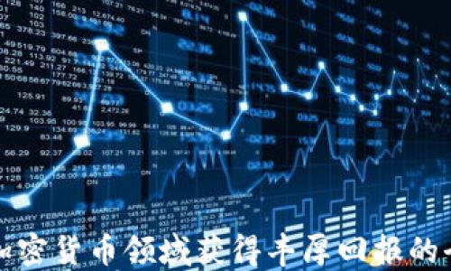 
如何在加密货币领域获得丰厚回报的全面指南