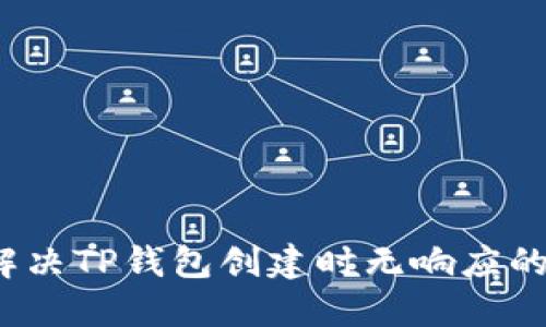 如何解决TP钱包创建时无响应的问题？