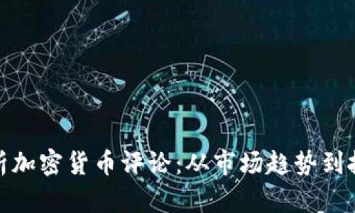 全面解析加密货币评论：从市场趋势到投资机会