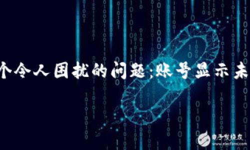 TP钱包显示账号未激活的原因与解决方案

在数字货币越来越流行的今天，TP钱包作为一种便捷的管理数字资产的工具，受到了广泛的关注。然而，许多用户在使用TP钱包时，都会遇到一个令人困扰的问题：账号显示未激活。这一问题不仅让人挠头，也可能影响资产的管理和交易。接下来，我们将深入探讨这一现象的原因和解决方法，帮助大家顺利使用TP钱包。

为什么TP钱包显示账号未激活？解决方案详解