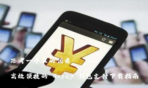 思考一个且的优质

高效便捷的 Gopay 钱包支付下载指南