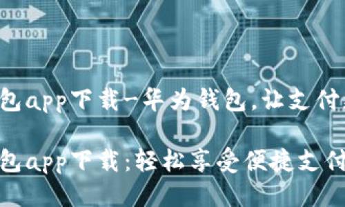 华为钱包app下载-华为钱包，让支付更智能！

华为钱包app下载：轻松享受便捷支付体验