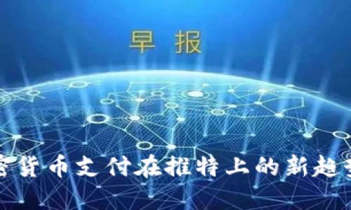 探索加密货币支付在推特上的新趋势与应用