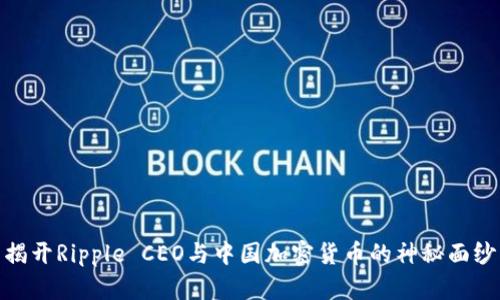 揭开Ripple CEO与中国加密货币的神秘面纱