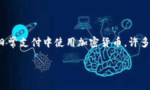 思考一个且的

在当前的数字化时代，加密货币逐渐走入人们的日常生活。然而，关于如何在日常支付中使用加密货币，许多人仍然抱有疑虑和困惑。因此，为了使更多用户快速找到所需信息，的可以是：

便捷安全的加密货币日常支付指南
